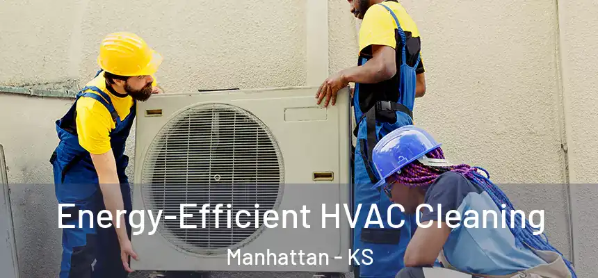  Energy-Efficient HVAC Cleaning Manhattan - KS